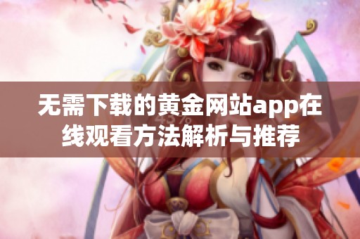 无需下载的黄金网站app在线观看方法解析与推荐