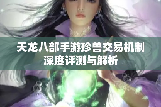 天龙八部手游珍兽交易机制深度评测与解析