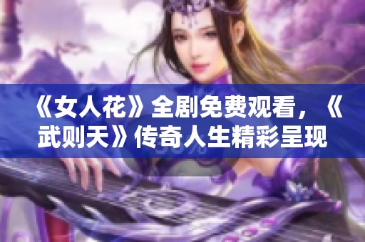 《女人花》全剧免费观看，《武则天》传奇人生精彩呈现