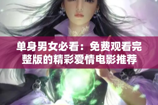 单身男女必看：免费观看完整版的精彩爱情电影推荐