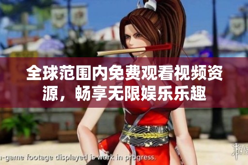 全球范围内免费观看视频资源，畅享无限娱乐乐趣