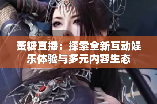 蜜糖直播：探索全新互动娱乐体验与多元内容生态