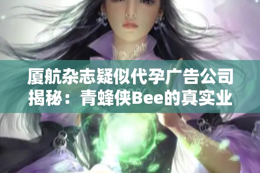 厦航杂志疑似代孕广告公司揭秘：青蜂侠Bee的真实业务真相