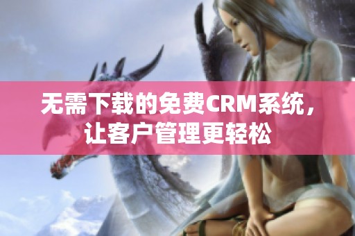 无需下载的免费CRM系统，让客户管理更轻松