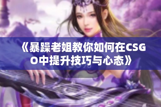 《暴躁老姐教你如何在CSGO中提升技巧与心态》