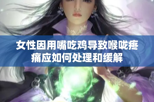 女性因用嘴吃鸡导致喉咙疼痛应如何处理和缓解