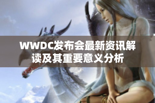 WWDC发布会最新资讯解读及其重要意义分析