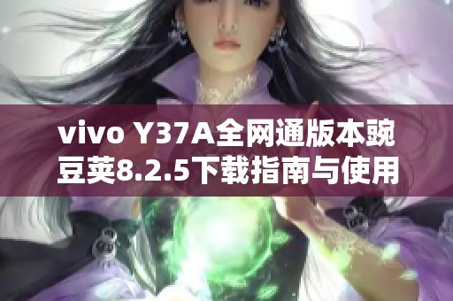 vivo Y37A全网通版本豌豆荚8.2.5下载指南与使用技巧