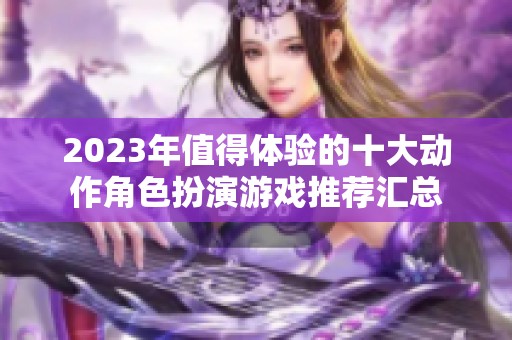 2023年值得体验的十大动作角色扮演游戏推荐汇总