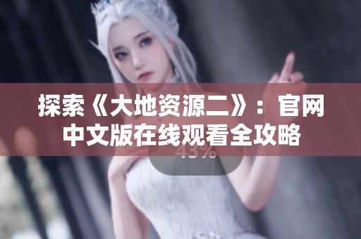 探索《大地资源二》：官网中文版在线观看全攻略