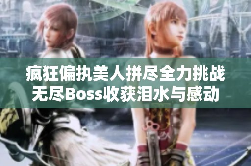 疯狂偏执美人拼尽全力挑战无尽Boss收获泪水与感动