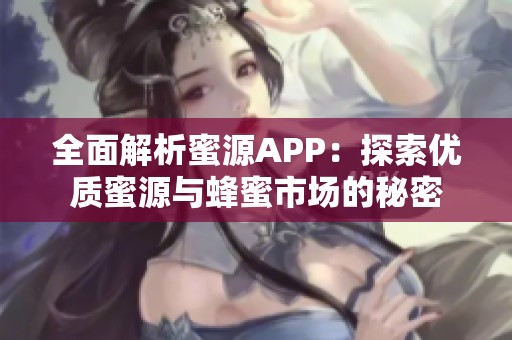 全面解析蜜源APP：探索优质蜜源与蜂蜜市场的秘密