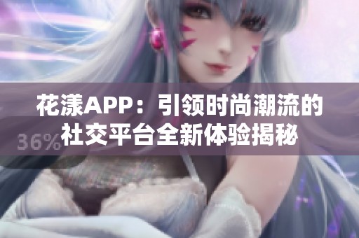 花漾APP：引领时尚潮流的社交平台全新体验揭秘