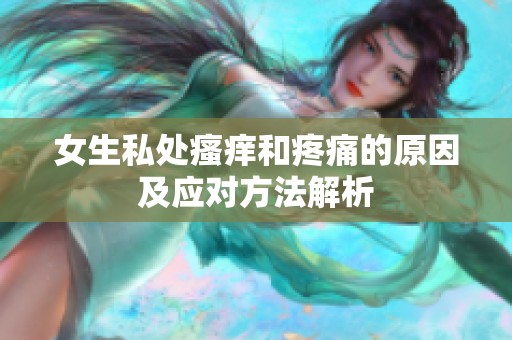 女生私处瘙痒和疼痛的原因及应对方法解析