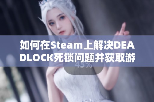 如何在Steam上解决DEADLOCK死锁问题并获取游戏资格