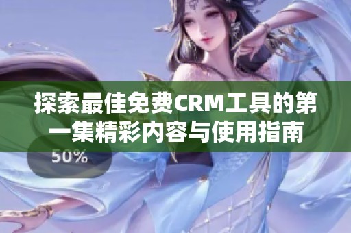 探索最佳免费CRM工具的第一集精彩内容与使用指南