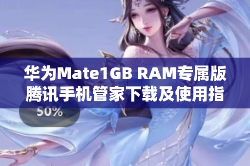 华为Mate1GB RAM专属版腾讯手机管家下载及使用指南