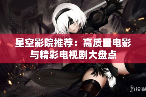 星空影院推荐：高质量电影与精彩电视剧大盘点