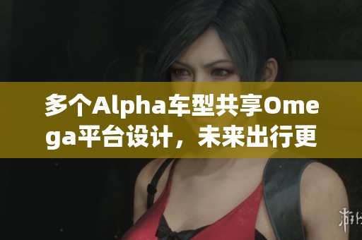 多个Alpha车型共享Omega平台设计，未来出行更加智能化