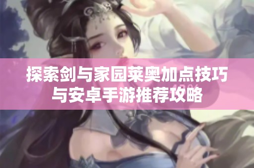 探索剑与家园莱奥加点技巧与安卓手游推荐攻略