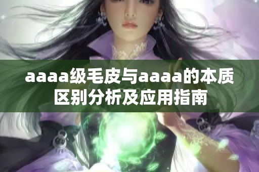 aaaa级毛皮与aaaa的本质区别分析及应用指南