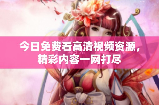 今日免费看高清视频资源，精彩内容一网打尽