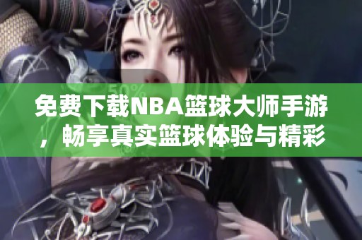 免费下载NBA篮球大师手游，畅享真实篮球体验与精彩赛事
