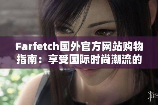 Farfetch国外官方网站购物指南：享受国际时尚潮流的便捷体验