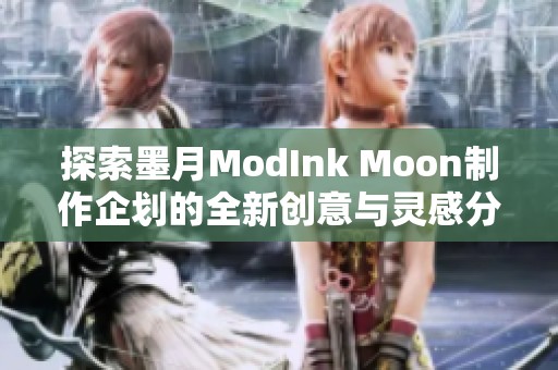 探索墨月ModInk Moon制作企划的全新创意与灵感分享