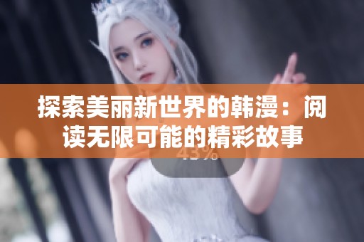 探索美丽新世界的韩漫：阅读无限可能的精彩故事
