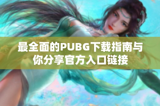 最全面的PUBG下载指南与你分享官方入口链接