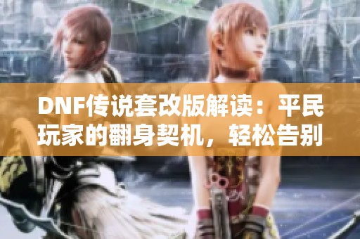 DNF传说套改版解读：平民玩家的翻身契机，轻松告别深渊肝帝生活