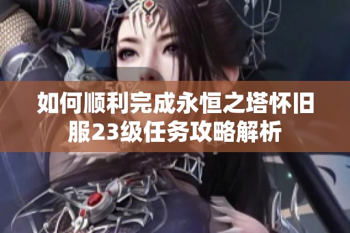 如何顺利完成永恒之塔怀旧服23级任务攻略解析