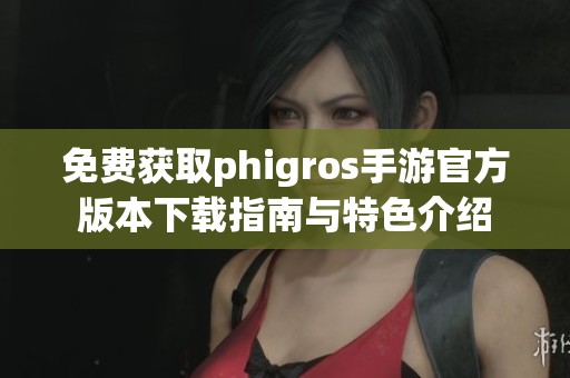 免费获取phigros手游官方版本下载指南与特色介绍