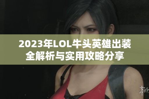 2023年LOL牛头英雄出装全解析与实用攻略分享