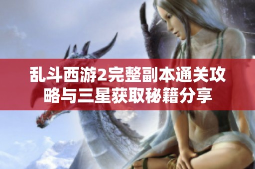 乱斗西游2完整副本通关攻略与三星获取秘籍分享