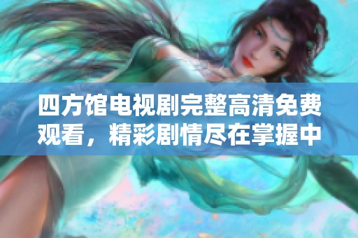 四方馆电视剧完整高清免费观看，精彩剧情尽在掌握中