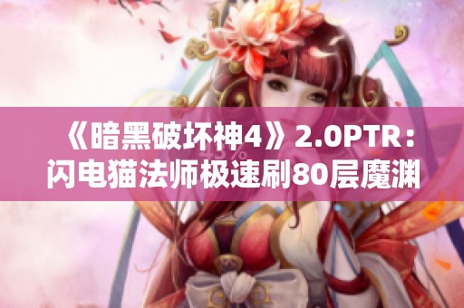 《暗黑破坏神4》2.0PTR：闪电猫法师极速刷80层魔渊挑战！