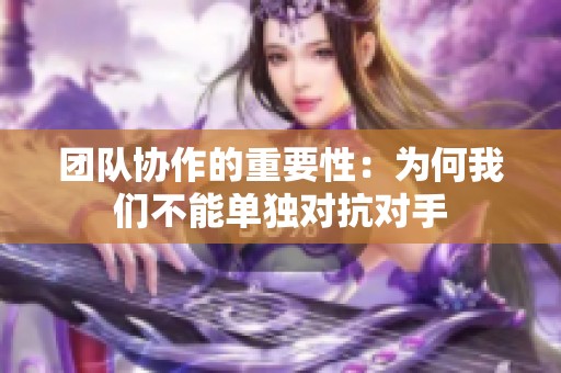 团队协作的重要性：为何我们不能单独对抗对手