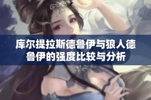 库尔提拉斯德鲁伊与狼人德鲁伊的强度比较与分析