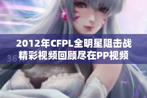 2012年CFPL全明星阻击战精彩视频回顾尽在PP视频