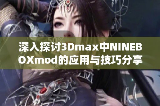 深入探讨3Dmax中NINEBOXmod的应用与技巧分享