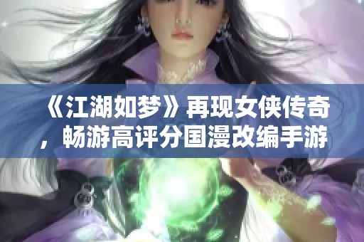 《江湖如梦》再现女侠传奇，畅游高评分国漫改编手游的魅力世界