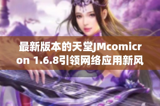 最新版本的天堂JMcomicron 1.6.8引领网络应用新风潮