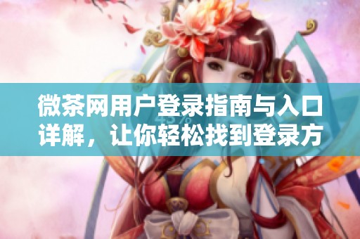 微茶网用户登录指南与入口详解，让你轻松找到登录方式