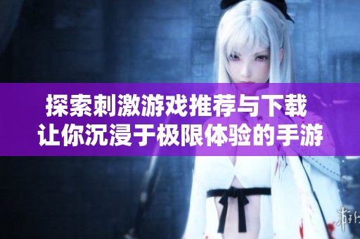 探索刺激游戏推荐与下载 让你沉浸于极限体验的手游世界