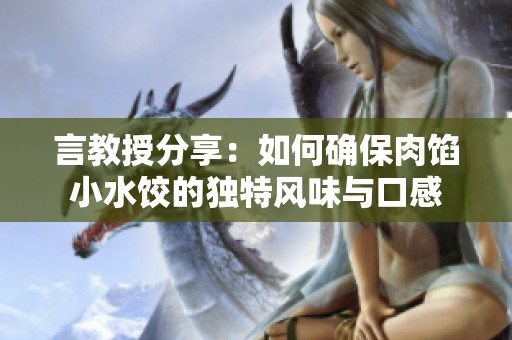 言教授分享：如何确保肉馅小水饺的独特风味与口感