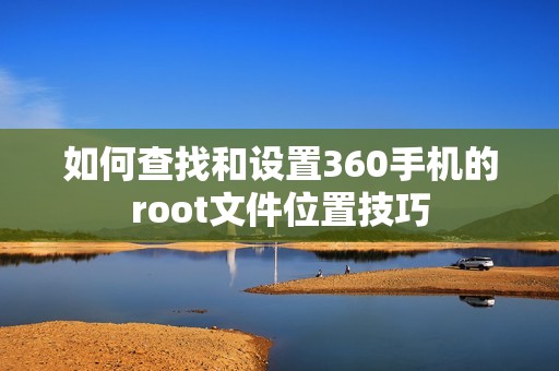 如何查找和设置360手机的root文件位置技巧