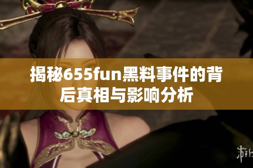 揭秘655fun黑料事件的背后真相与影响分析