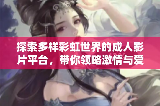 探索多样彩虹世界的成人影片平台，带你领略激情与爱欲的结合